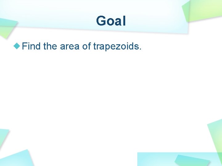 Goal Find the area of trapezoids. 
