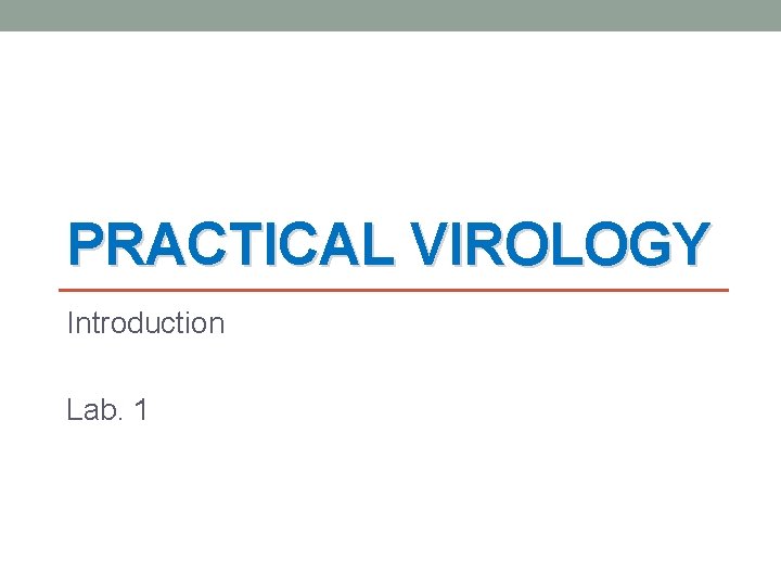 PRACTICAL VIROLOGY Introduction Lab. 1 