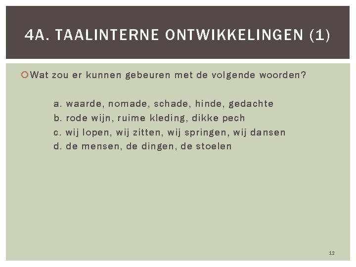 4 A. TAALINTERNE ONTWIKKELINGEN (1) Wat zou er kunnen gebeuren met de volgende woorden?