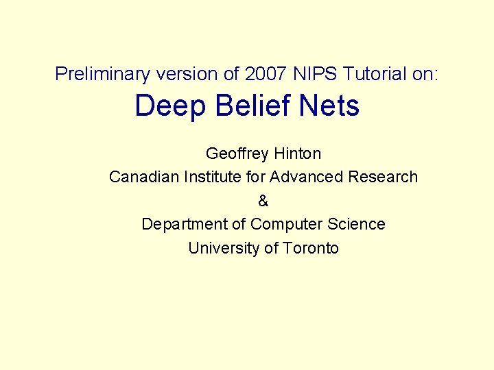 Preliminary version of 2007 NIPS Tutorial on: Deep Belief Nets Geoffrey Hinton Canadian Institute