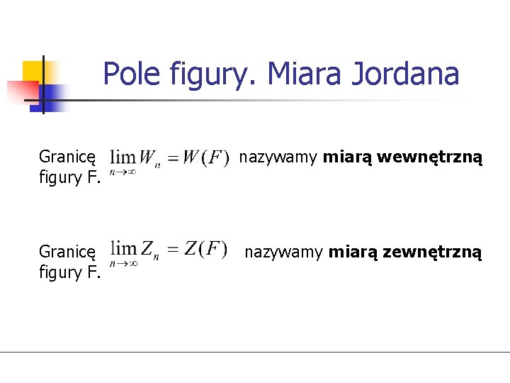 Pole figury. Miara Jordana Granicę figury F. nazywamy miarą wewnętrzną Granicę figury F. nazywamy