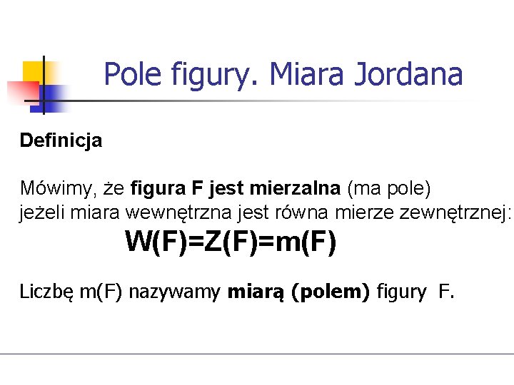 Pole figury. Miara Jordana Definicja Mówimy, że figura F jest mierzalna (ma pole) jeżeli