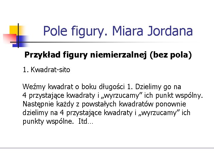 Pole figury. Miara Jordana Przykład figury niemierzalnej (bez pola) 1. Kwadrat-sito Weźmy kwadrat o