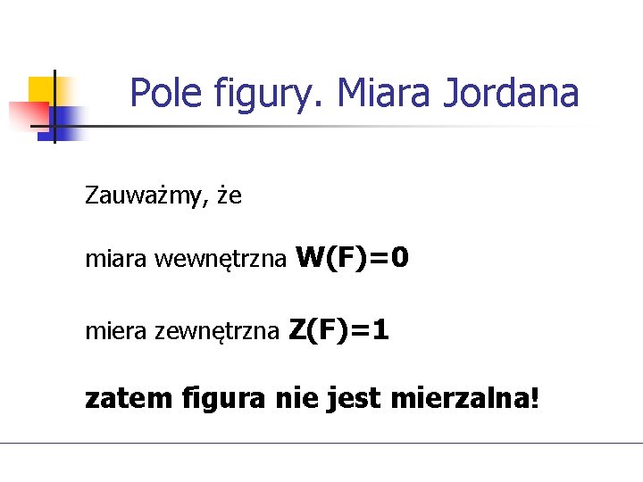 Pole figury. Miara Jordana Zauważmy, że miara wewnętrzna W(F)=0 miera zewnętrzna Z(F)=1 zatem figura