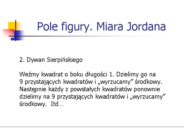 Pole figury. Miara Jordana 2. Dywan Sierpińskiego Weźmy kwadrat o boku długości 1. Dzielimy