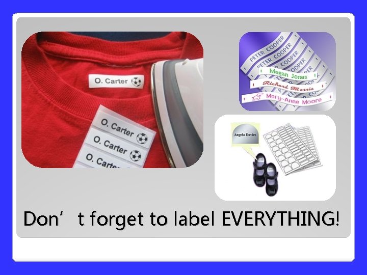 Don’t forget to label EVERYTHING! Don’t forget to label EVERYTHING!