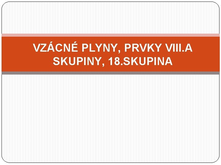 VZÁCNÉ PLYNY, PRVKY VIII. A SKUPINY, 18. SKUPINA 1 