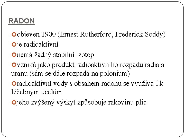 RADON objeven 1900 (Ernest Rutherford, Frederick Soddy) je radioaktivní nemá žádný stabilní izotop vzniká