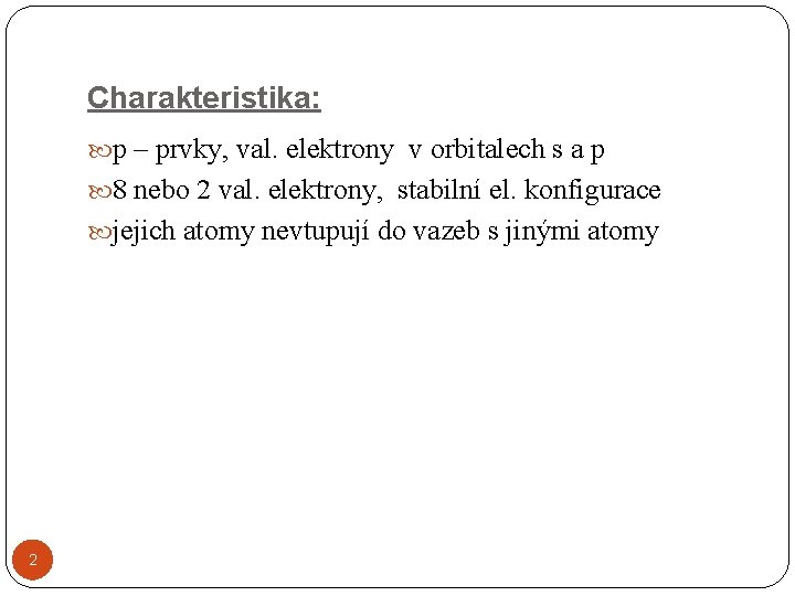 Charakteristika: p – prvky, val. elektrony v orbitalech s a p 8 nebo 2