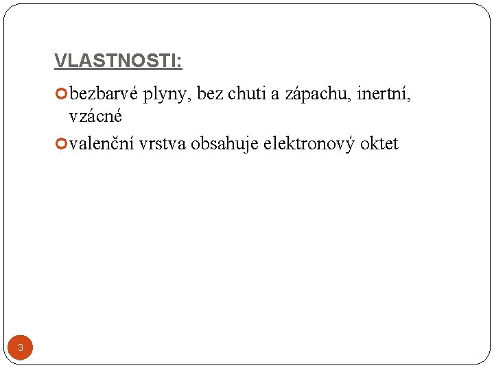 VLASTNOSTI: bezbarvé plyny, bez chuti a zápachu, inertní, vzácné valenční vrstva obsahuje elektronový oktet