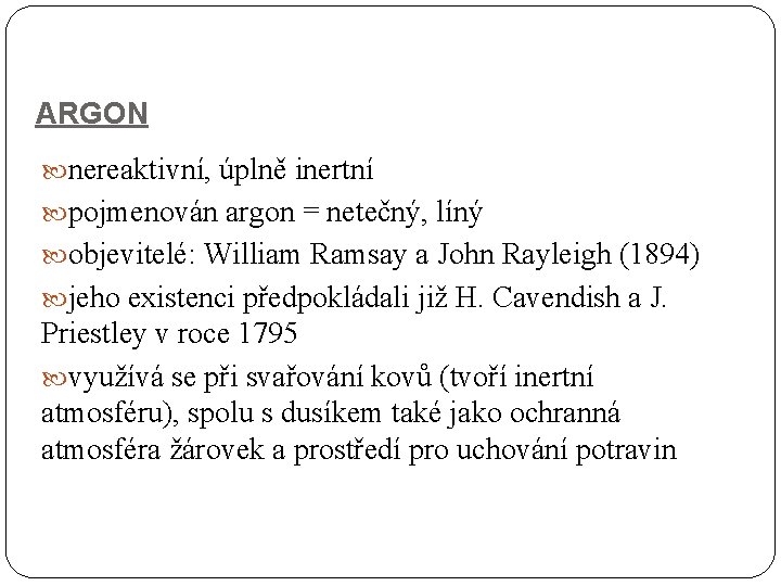 ARGON nereaktivní, úplně inertní pojmenován argon = netečný, líný objevitelé: William Ramsay a John