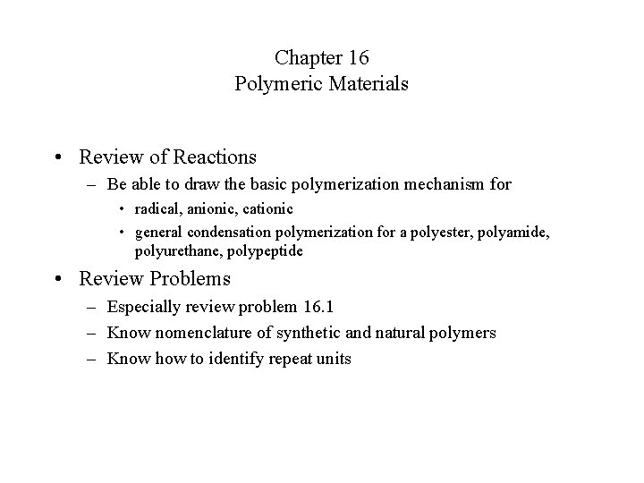 Chapter 16 Polymeric Materials • Review of Reactions – Be able to draw the