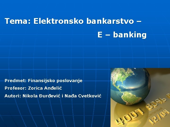 Tema: Elektronsko bankarstvo – E – banking Predmet: Finansijsko poslovanje Profesor: Zorica Anđelić Autori: