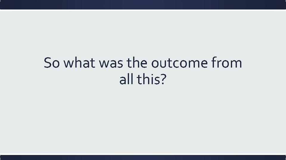 So what was the outcome from all this? 