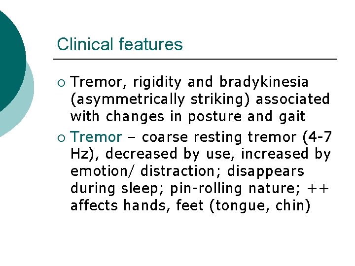 Clinical features Tremor, rigidity and bradykinesia (asymmetrically striking) associated with changes in posture and