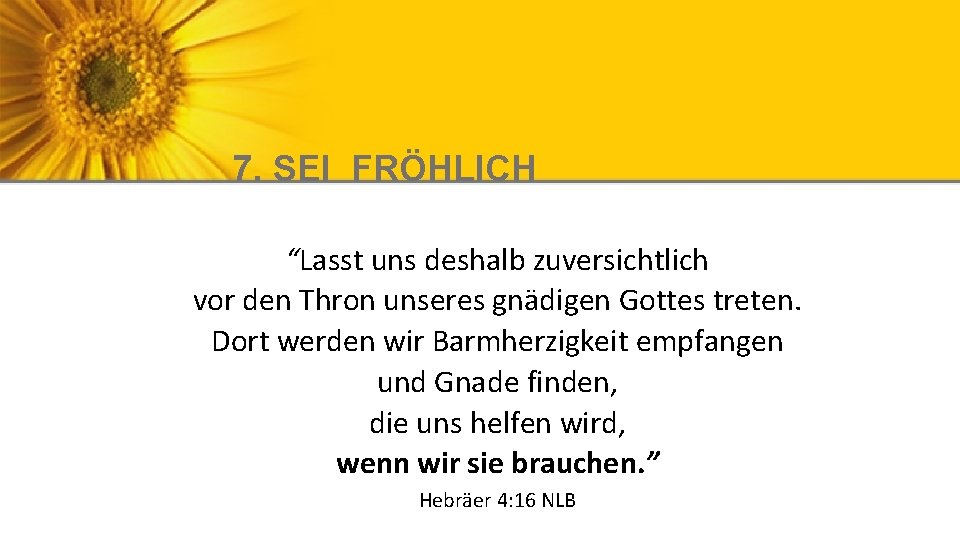 7. SEI FRÖHLICH “Lasst uns deshalb zuversichtlich vor den Thron unseres gnädigen Gottes treten.