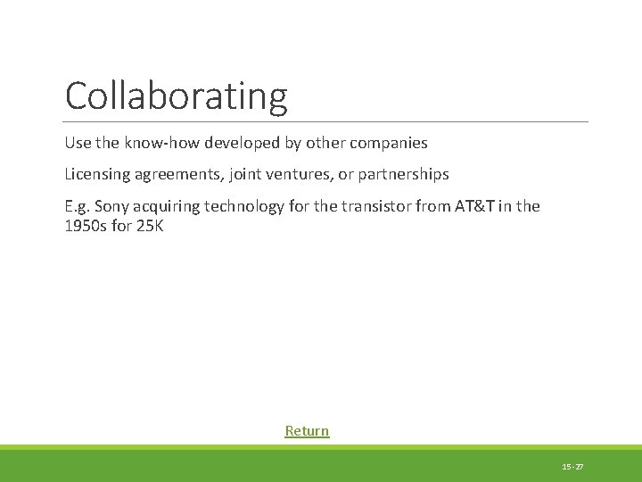 Collaborating Use the know-how developed by other companies Licensing agreements, joint ventures, or partnerships