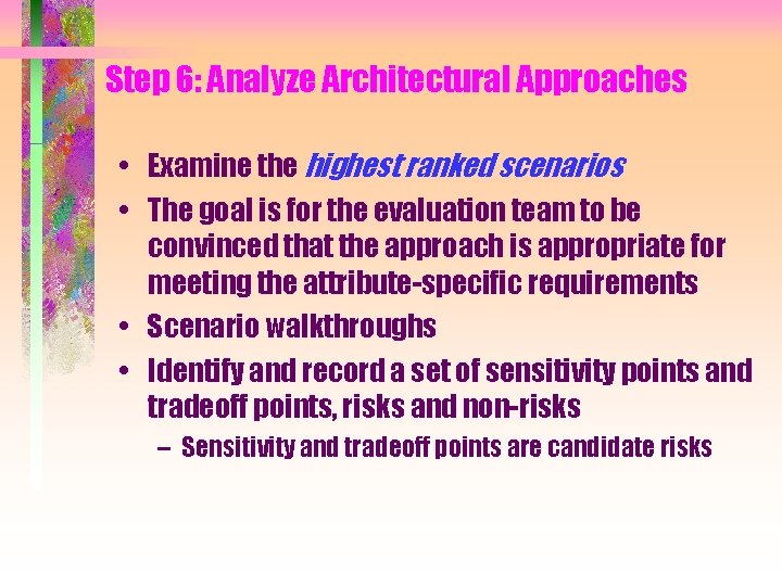 Step 6: Analyze Architectural Approaches • Examine the highest ranked scenarios • The goal Step 6: Analyze Architectural Approaches • Examine the highest ranked scenarios • The goal
