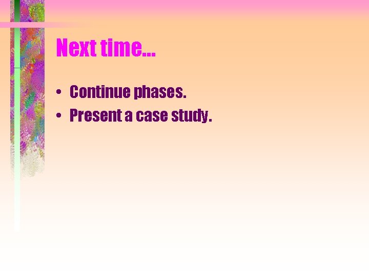 Next time… • Continue phases. • Present a case study. Next time… • Continue phases. • Present a case study.