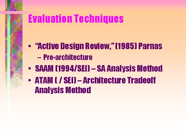 Evaluation Techniques • “Active Design Review, ” (1985) Parnas – Pre-architecture • SAAM (1994/SEI) Evaluation Techniques • “Active Design Review, ” (1985) Parnas – Pre-architecture • SAAM (1994/SEI)