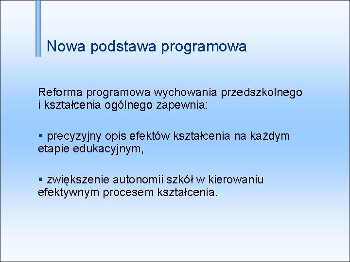 Nowa podstawa programowa Reforma programowa wychowania przedszkolnego i kształcenia ogólnego zapewnia: precyzyjny opis efektów