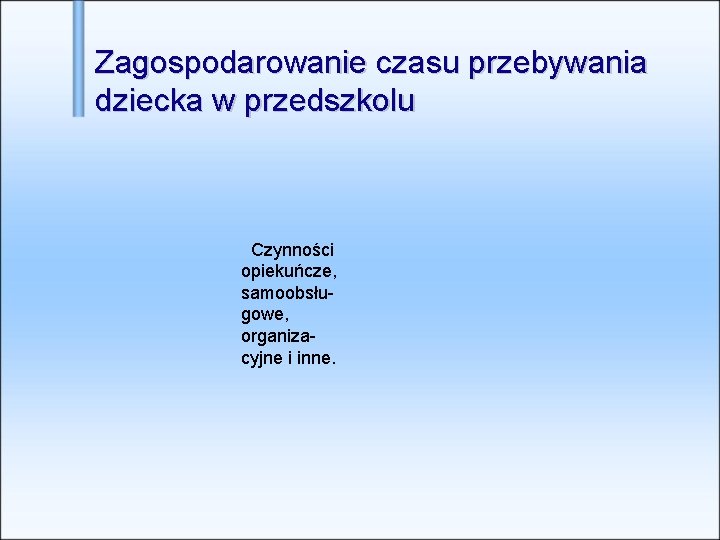 Zagospodarowanie czasu przebywania dziecka w przedszkolu Czynności opiekuńcze, samoobsługowe, organizacyjne i inne. 