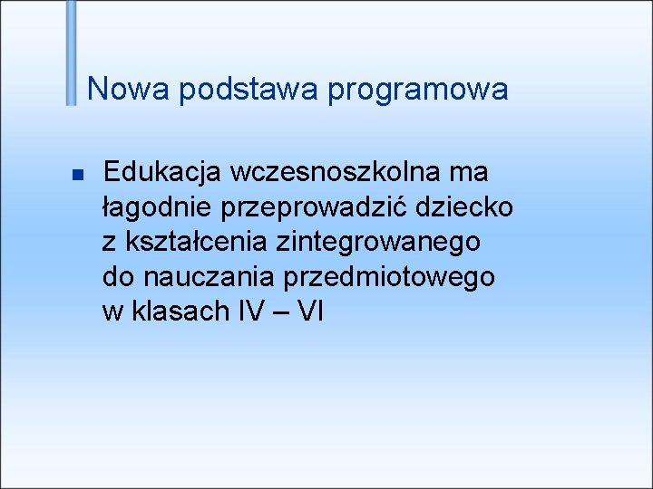 Nowa podstawa programowa Edukacja wczesnoszkolna ma łagodnie przeprowadzić dziecko z kształcenia zintegrowanego do nauczania