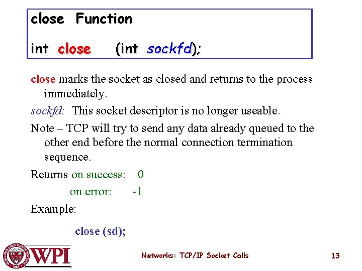 close Function int close (int sockfd); close marks the socket as closed and returns