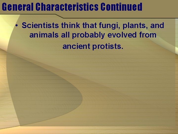 General Characteristics Continued • Scientists think that fungi, plants, and animals all probably evolved