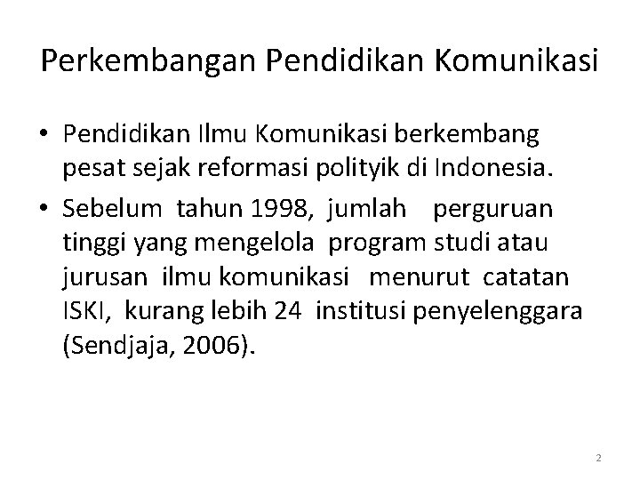 Perkembangan Pendidikan Komunikasi • Pendidikan Ilmu Komunikasi berkembang pesat sejak reformasi polityik di Indonesia.
