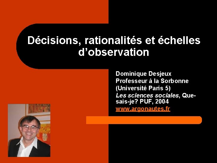 Décisions, rationalités et échelles d’observation Dominique Desjeux Professeur à la Sorbonne (Université Paris 5)