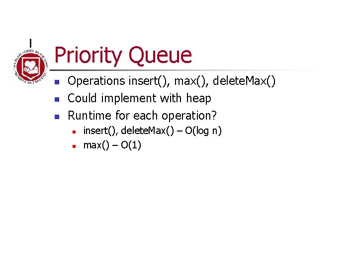 Priority Queue n n n Operations insert(), max(), delete. Max() Could implement with heap