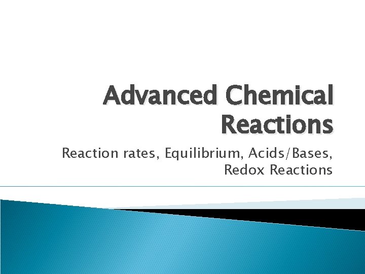 Advanced Chemical Reactions Reaction rates, Equilibrium, Acids/Bases, Redox Reactions 