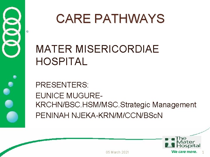 CARE PATHWAYS MATER MISERICORDIAE HOSPITAL PRESENTERS: EUNICE MUGUREKRCHN/BSC. HSM/MSC. Strategic Management PENINAH NJEKA-KRN/M/CCN/BSc. N
