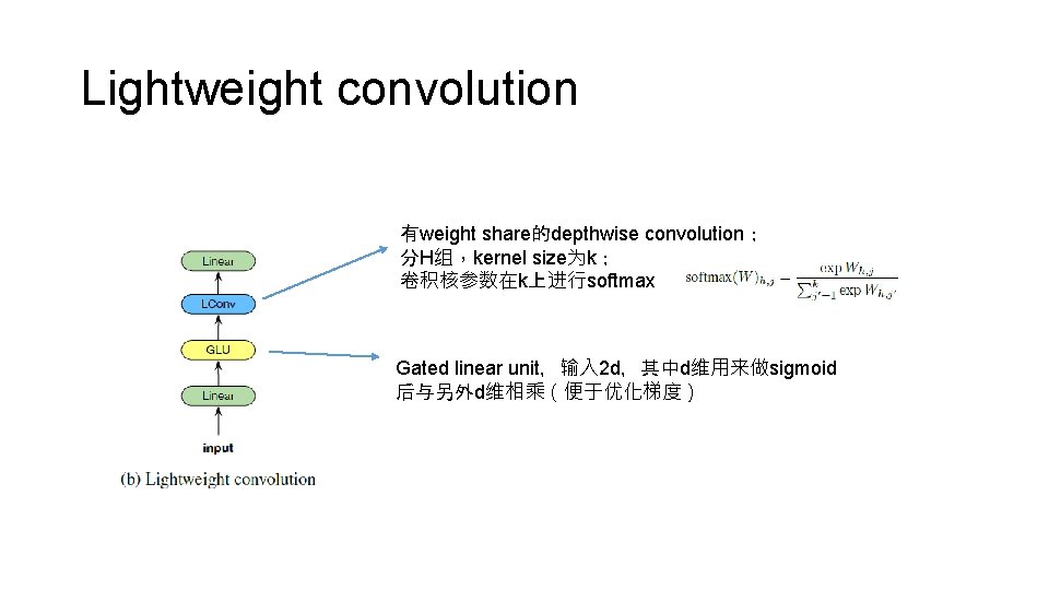 Lightweight convolution 有weight share的depthwise convolution； 分H组，kernel size为k； 卷积核参数在k上进行softmax Gated linear unit，输入 2 d，其中d维用来做sigmoid 后与另外d维相乘（便于优化梯度）