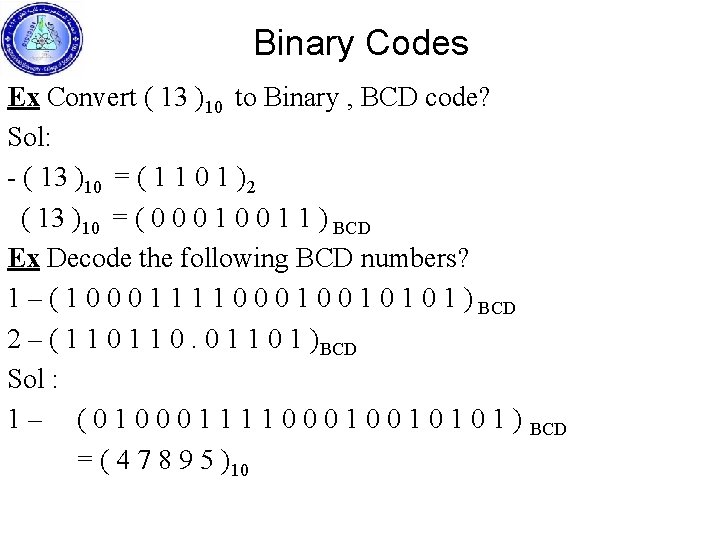 Binary Codes Ex Convert ( 13 )10 to Binary , BCD code? Sol: -