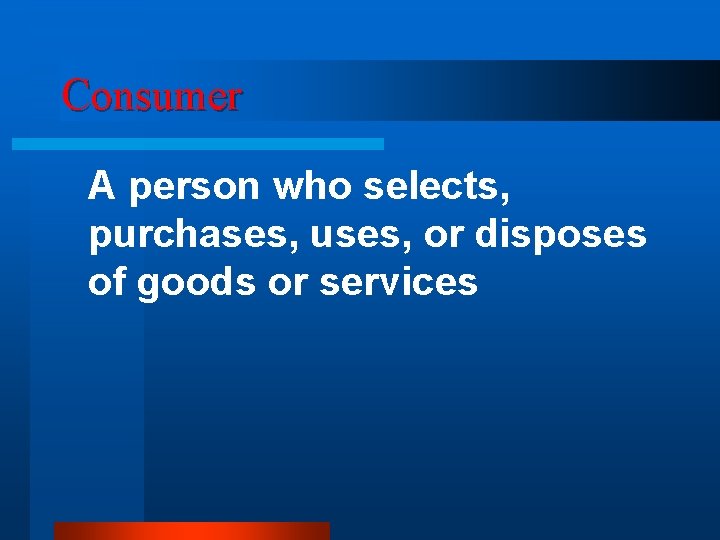 Consumer A person who selects, purchases, uses, or disposes of goods or services 