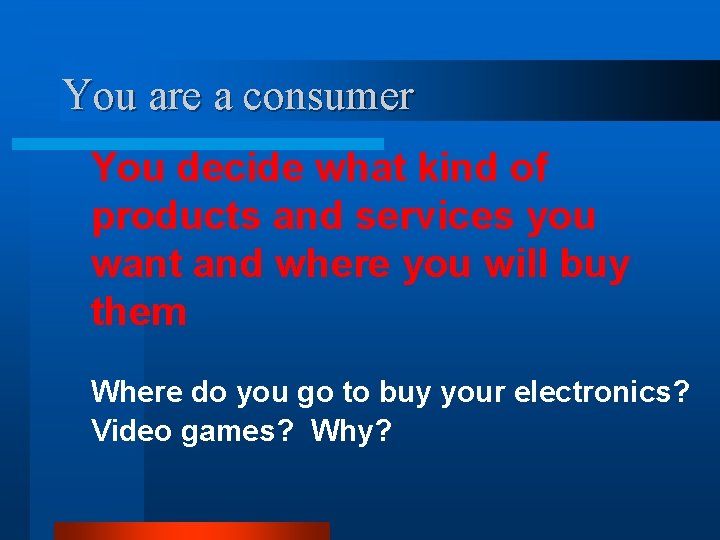 You are a consumer You decide what kind of products and services you want