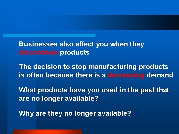 Businesses also affect you when they discontinue products The decision to stop manufacturing products