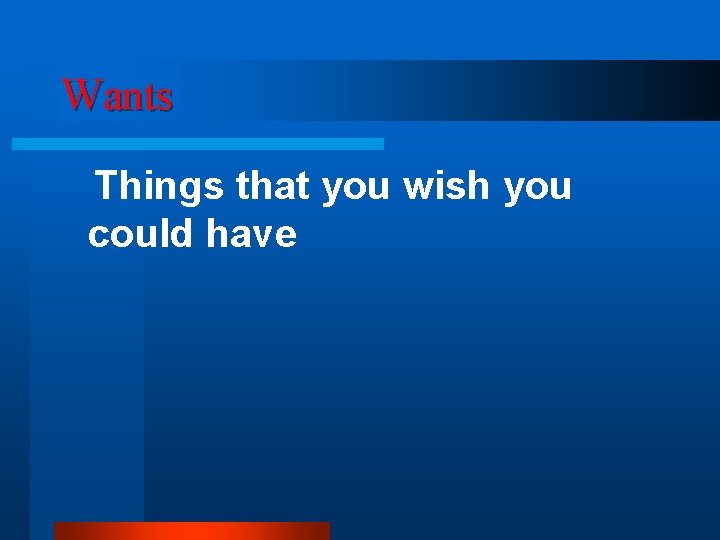 Wants Things that you wish you could have 