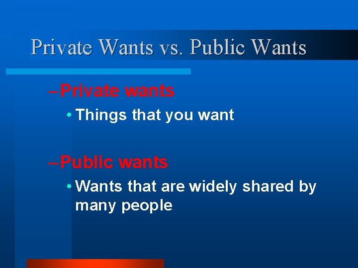 Private Wants vs. Public Wants – Private wants • Things that you want –