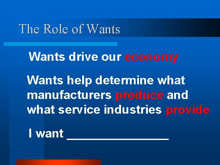 The Role of Wants drive our economy Wants help determine what manufacturers produce and