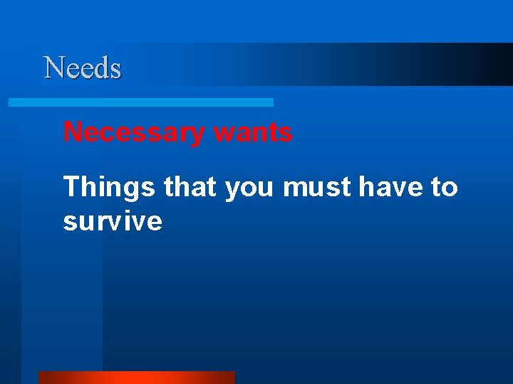 Needs Necessary wants Things that you must have to survive 