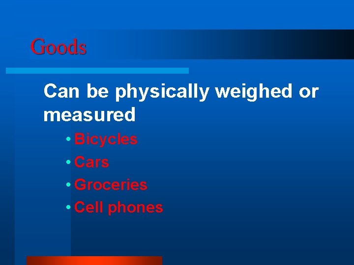 Goods Can be physically weighed or measured • Bicycles • Cars • Groceries •