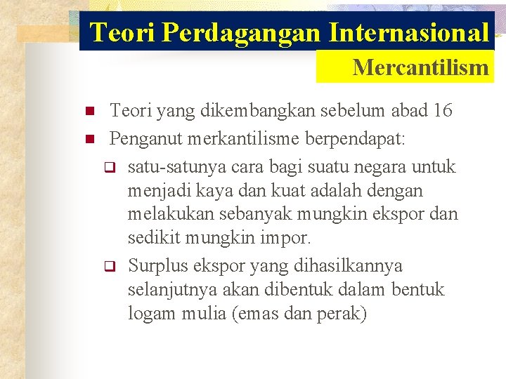 Teori Perdagangan Internasional Mercantilism n n Teori yang dikembangkan sebelum abad 16 Penganut merkantilisme