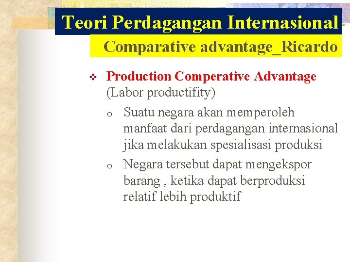 Teori Perdagangan Internasional Comparative advantage_Ricardo v Production Comperative Advantage (Labor productifity) o Suatu negara