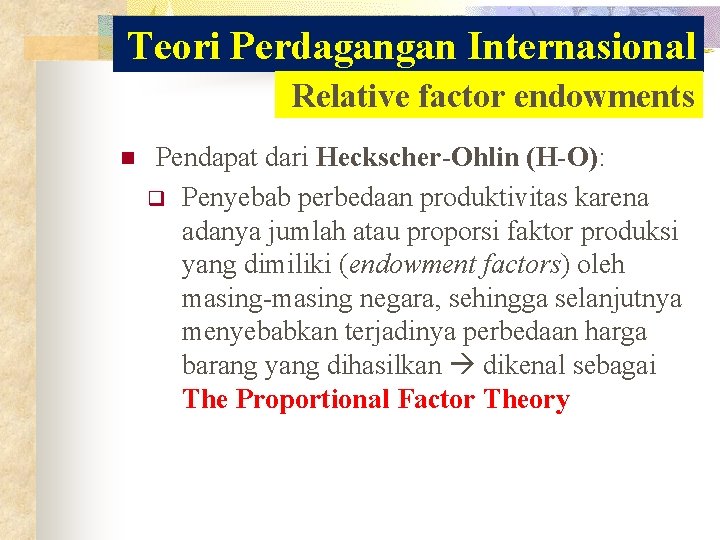 Teori Perdagangan Internasional Relative factor endowments n Pendapat dari Heckscher-Ohlin (H-O): q Penyebab perbedaan