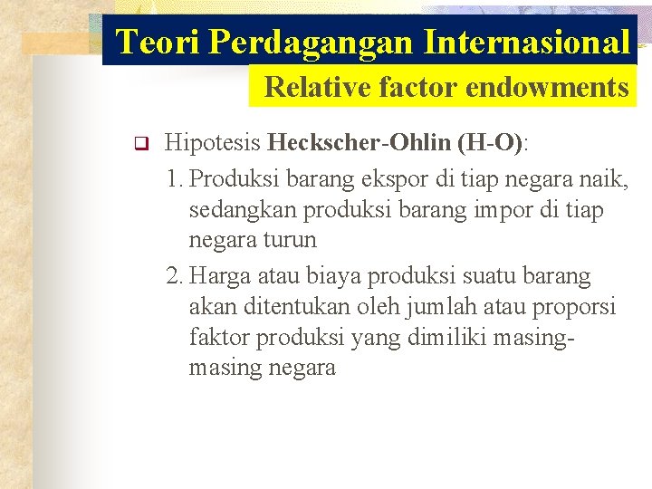 Teori Perdagangan Internasional Relative factor endowments q Hipotesis Heckscher-Ohlin (H-O): 1. Produksi barang ekspor