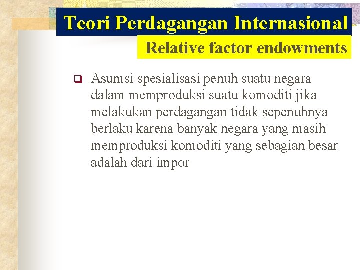 Teori Perdagangan Internasional Relative factor endowments q Asumsi spesialisasi penuh suatu negara dalam memproduksi