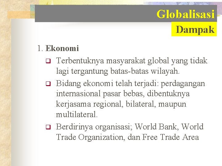 Globalisasi Dampak 1. Ekonomi q Terbentuknya masyarakat global yang tidak lagi tergantung batas-batas wilayah.